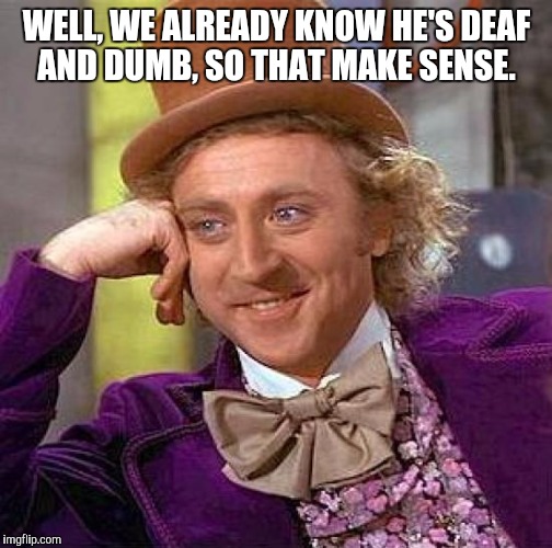 Creepy Condescending Wonka Meme | WELL, WE ALREADY KNOW HE'S DEAF AND DUMB, SO THAT MAKE SENSE. | image tagged in memes,creepy condescending wonka | made w/ Imgflip meme maker