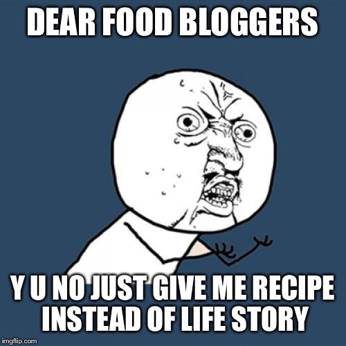 Y U No | DEAR FOOD BLOGGERS; Y U NO JUST GIVE ME RECIPE INSTEAD OF LIFE STORY | image tagged in memes,y u no | made w/ Imgflip meme maker