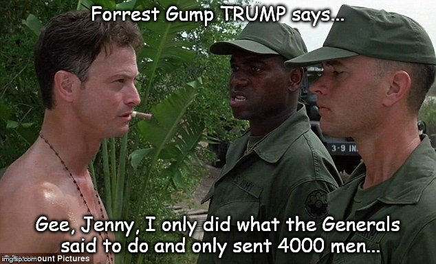 Only doing what the Gennies told me to do | Forrest Gump TRUMP says... Gee, Jenny, I only did what the Generals said to do and only sent 4000 men... | image tagged in donald trump | made w/ Imgflip meme maker