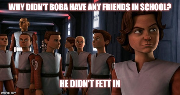 Clone School | WHY DIDN'T BOBA HAVE ANY FRIENDS IN SCHOOL? HE DIDN'T FETT IN | image tagged in star wars,boba fett,clone trooper,clones,school,star wars meme | made w/ Imgflip meme maker