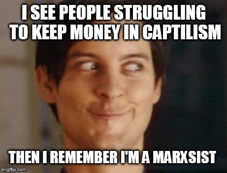 Spiderman Peter Parker Meme | I SEE PEOPLE STRUGGLING TO KEEP MONEY IN CAPTILISM; THEN I REMEMBER I'M A MARXSIST | image tagged in memes,spiderman peter parker | made w/ Imgflip meme maker