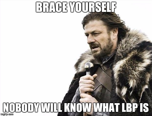 Brace Yourselves X is Coming |  BRACE YOURSELF; NOBODY WILL KNOW WHAT LBP IS | image tagged in memes,brace yourselves x is coming | made w/ Imgflip meme maker