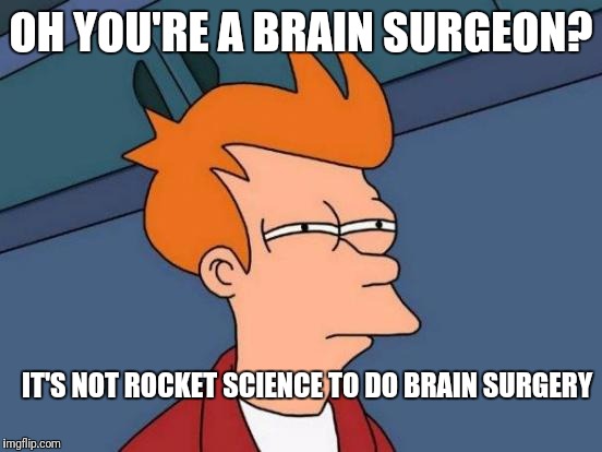 Futurama Fry Meme | OH YOU'RE A BRAIN SURGEON? IT'S NOT ROCKET SCIENCE TO DO BRAIN SURGERY | image tagged in memes,futurama fry,funny | made w/ Imgflip meme maker