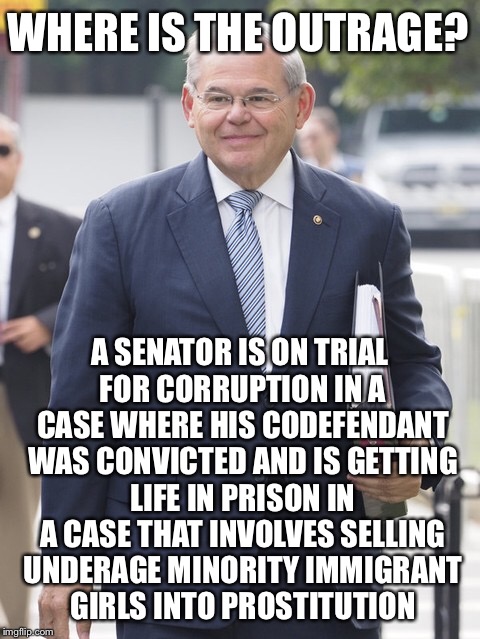 Not One Single Feminist is Triggered Over This? | WHERE IS THE OUTRAGE? A SENATOR IS ON TRIAL FOR CORRUPTION IN A CASE WHERE HIS CODEFENDANT WAS CONVICTED AND IS GETTING LIFE IN PRISON IN A CASE THAT INVOLVES SELLING UNDERAGE MINORITY IMMIGRANT GIRLS INTO PROSTITUTION | image tagged in memes,bob menendez,new jersey,political meme,triggered liberal,triggered feminist | made w/ Imgflip meme maker