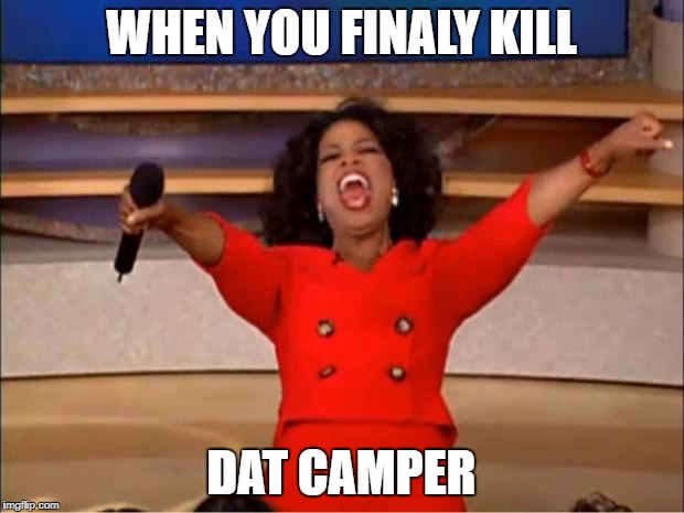 Oprah You Get A Meme | WHEN YOU FINALY KILL; DAT CAMPER | image tagged in memes,oprah you get a | made w/ Imgflip meme maker