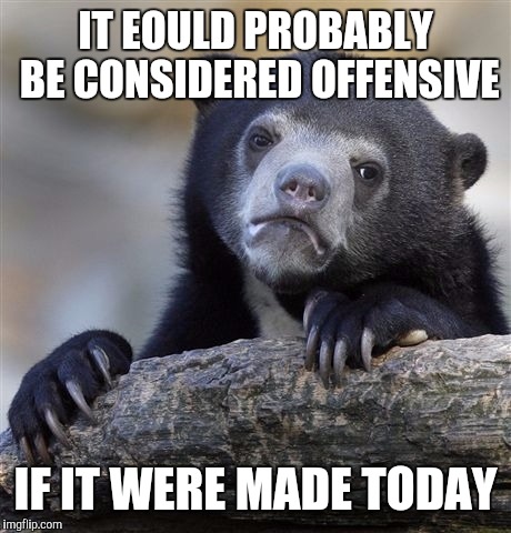 Confession Bear Meme | IT EOULD PROBABLY BE CONSIDERED OFFENSIVE IF IT WERE MADE TODAY | image tagged in memes,confession bear | made w/ Imgflip meme maker
