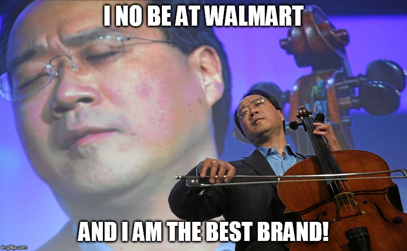 YoYo Ma | I NO BE AT WALMART; AND I AM THE BEST BRAND! | image tagged in yoyo ma | made w/ Imgflip meme maker