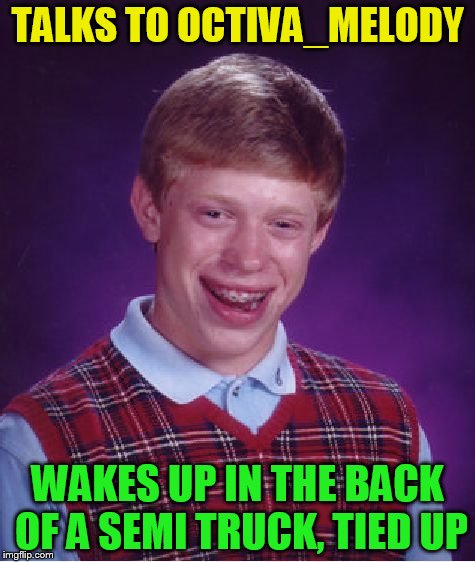 Bad Luck Brian Meme | TALKS TO OCTIVA_MELODY WAKES UP IN THE BACK OF A SEMI TRUCK, TIED UP | image tagged in memes,bad luck brian | made w/ Imgflip meme maker