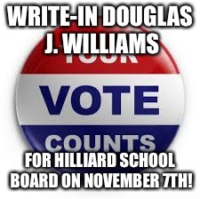 Vote | WRITE-IN DOUGLAS J. WILLIAMS; FOR HILLIARD SCHOOL BOARD ON NOVEMBER 7TH! | image tagged in vote | made w/ Imgflip meme maker