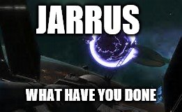 JARRUS; WHAT HAVE YOU DONE | image tagged in jarrus does a extreme | made w/ Imgflip meme maker