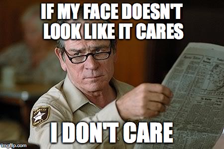 The Face of Care | IF MY FACE DOESN'T LOOK LIKE IT CARES; I DON'T CARE | image tagged in tommy lee jones,memes | made w/ Imgflip meme maker