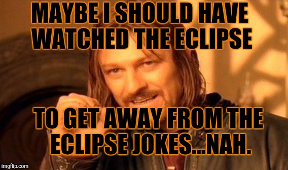 One Does Not Simply Meme | MAYBE I SHOULD HAVE WATCHED THE ECLIPSE TO GET AWAY FROM THE ECLIPSE JOKES...NAH. | image tagged in memes,one does not simply | made w/ Imgflip meme maker