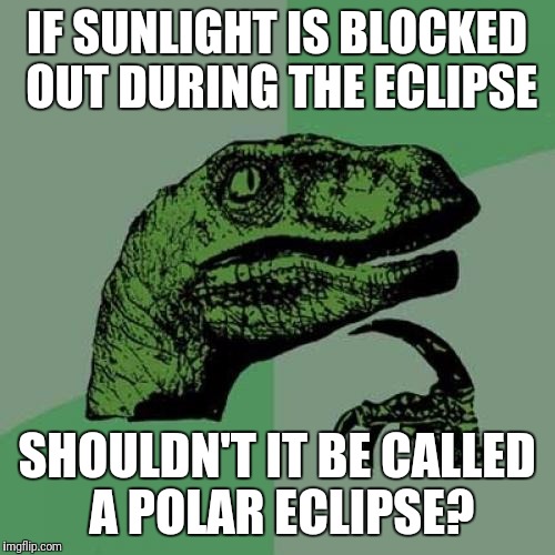 Philosoraptor | IF SUNLIGHT IS BLOCKED OUT DURING THE ECLIPSE; SHOULDN'T IT BE CALLED A POLAR ECLIPSE? | image tagged in memes,philosoraptor | made w/ Imgflip meme maker