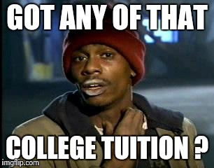 Y'all Got Any More Of That Meme | GOT ANY OF THAT COLLEGE TUITION ? | image tagged in memes,yall got any more of | made w/ Imgflip meme maker