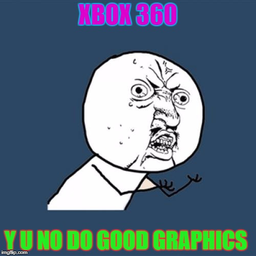 Y U No Meme | XBOX 360; Y U NO DO GOOD GRAPHICS | image tagged in memes,y u no | made w/ Imgflip meme maker