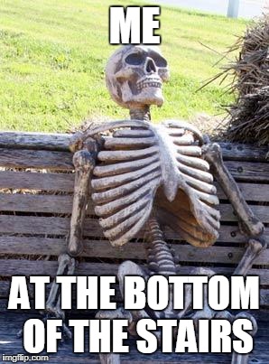 Waiting Skeleton Meme | ME AT THE BOTTOM OF THE STAIRS | image tagged in memes,waiting skeleton | made w/ Imgflip meme maker