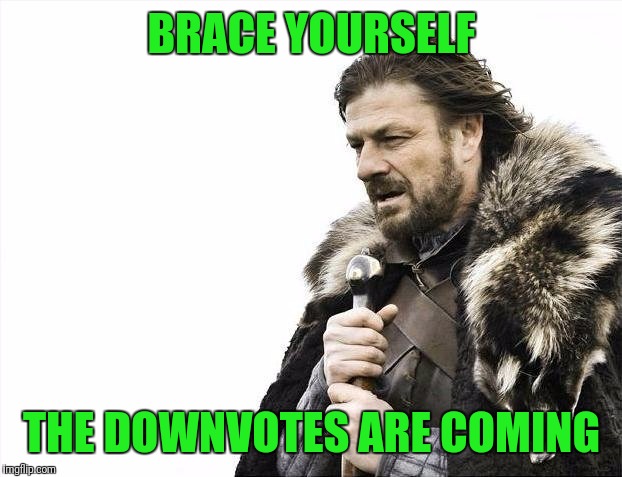 Brace Yourselves X is Coming Meme | BRACE YOURSELF THE DOWNVOTES ARE COMING | image tagged in memes,brace yourselves x is coming | made w/ Imgflip meme maker