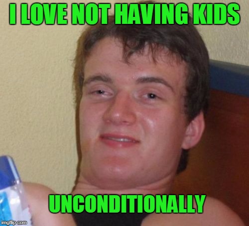 I love waking up to the sound of no kids. | I LOVE NOT HAVING KIDS; UNCONDITIONALLY | image tagged in memes,10 guy | made w/ Imgflip meme maker