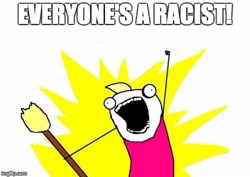 All Racists | EVERYONE'S A RACIST! | image tagged in memes,x all the y | made w/ Imgflip meme maker