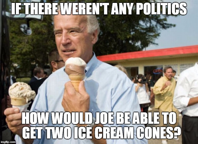 IF THERE WEREN'T ANY POLITICS HOW WOULD JOE BE ABLE TO  GET TWO ICE CREAM CONES? | made w/ Imgflip meme maker