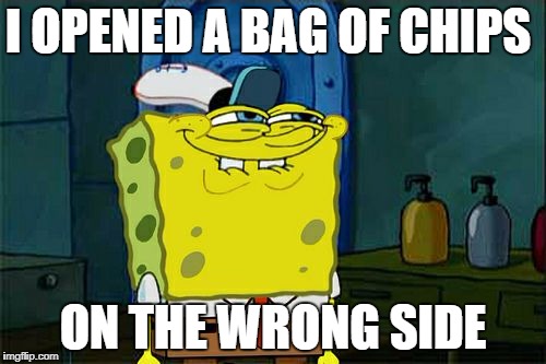Don't You Squidward Meme | I OPENED A BAG OF CHIPS; ON THE WRONG SIDE | image tagged in memes,dont you squidward | made w/ Imgflip meme maker