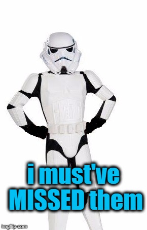 upset stormtrooper | i must've MISSED them | image tagged in upset stormtrooper | made w/ Imgflip meme maker