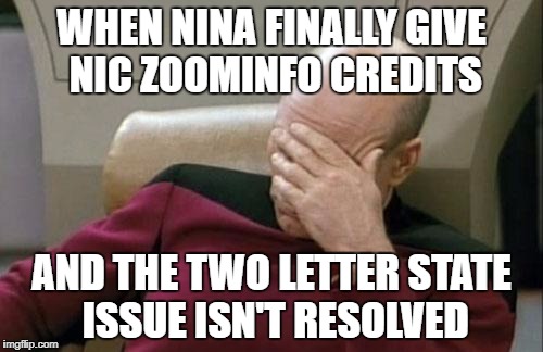 Captain Picard Facepalm Meme | WHEN NINA FINALLY GIVE NIC ZOOMINFO CREDITS; AND THE TWO LETTER STATE ISSUE ISN'T RESOLVED | image tagged in memes,captain picard facepalm | made w/ Imgflip meme maker