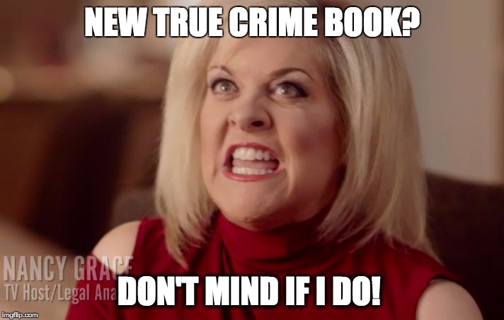 nancy grace | NEW TRUE CRIME BOOK? DON'T MIND IF I DO! | image tagged in nancy grace | made w/ Imgflip meme maker