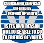 Not a friend. | COUNSELING SERVICES OFFERED BY FRIENDS OF YOUTH; IS ITS OWN REASON NOT TO BE ABLE TO GO TO FRIENDS OF YOUTH. | image tagged in not a friend | made w/ Imgflip meme maker