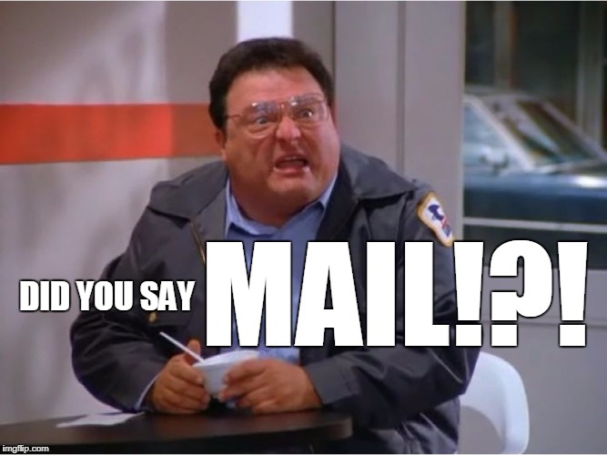 Newman Angry Mailman | DID YOU SAY MAIL!?! | image tagged in newman angry mailman | made w/ Imgflip meme maker