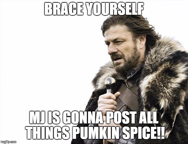 Brace Yourselves X is Coming Meme | BRACE YOURSELF; MJ IS GONNA POST ALL THINGS PUMKIN SPICE!! | image tagged in memes,brace yourselves x is coming | made w/ Imgflip meme maker