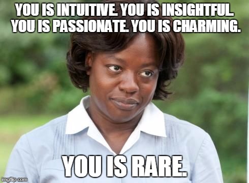 the help |  YOU IS INTUITIVE. YOU IS INSIGHTFUL. YOU IS PASSIONATE. YOU IS CHARMING. YOU IS RARE. | image tagged in the help | made w/ Imgflip meme maker