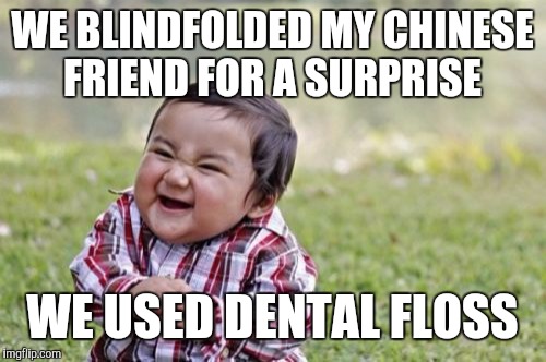 Evil Toddler Meme | WE BLINDFOLDED MY CHINESE FRIEND FOR A SURPRISE; WE USED DENTAL FLOSS | image tagged in memes,evil toddler | made w/ Imgflip meme maker