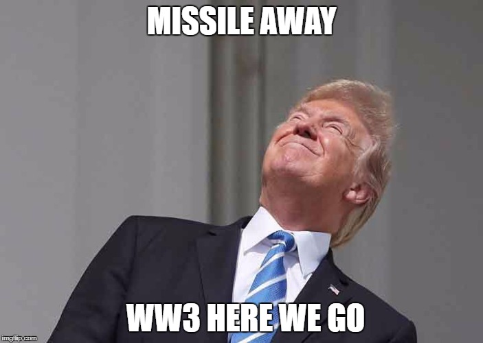 Smile, its me, WW3 | MISSILE AWAY; WW3 HERE WE GO | image tagged in trump | made w/ Imgflip meme maker
