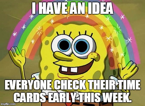 Imagination Spongebob Meme | I HAVE AN IDEA; EVERYONE CHECK THEIR TIME CARDS EARLY THIS WEEK. | image tagged in memes,imagination spongebob | made w/ Imgflip meme maker