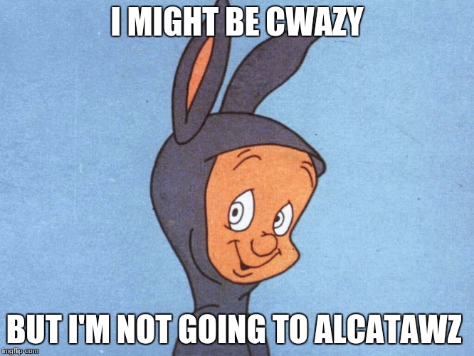 I MIGHT BE CWAZY BUT I'M NOT GOING TO ALCATAWZ | made w/ Imgflip meme maker