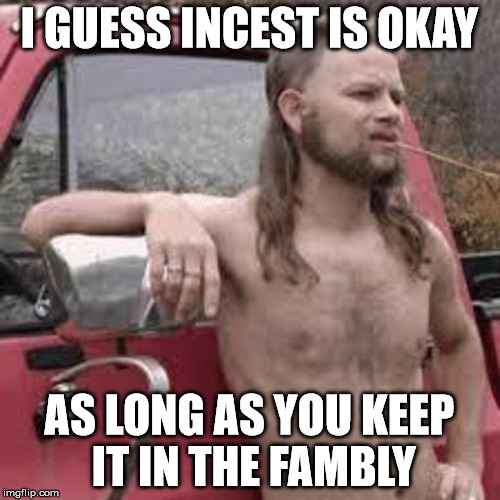 I GUESS INCEST IS OKAY AS LONG AS YOU KEEP IT IN THE FAMBLY | made w/ Imgflip meme maker