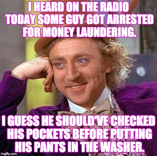 Always make sure your money is clean before you use it! | I HEARD ON THE RADIO TODAY SOME GUY GOT ARRESTED FOR MONEY LAUNDERING. I GUESS HE SHOULD'VE CHECKED HIS POCKETS BEFORE PUTTING HIS PANTS IN THE WASHER. | image tagged in memes,creepy condescending wonka,puns,dirty money,laundry | made w/ Imgflip meme maker