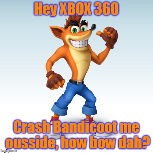 Hey XBOX 360 Crash Bandicoot me ousside, how bow dah? | made w/ Imgflip meme maker