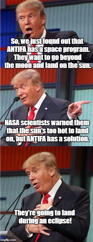 ANTIFA's not very bright... | So, we just found out that  ANTIFA has a space program. They want to go beyond the moon and land on the sun. NASA scientists warned them that the sun's too hot to land on, but ANTIFA has a solution. They're going to land during an eclipse! | image tagged in bad pun trump,antifa,eclipse | made w/ Imgflip meme maker