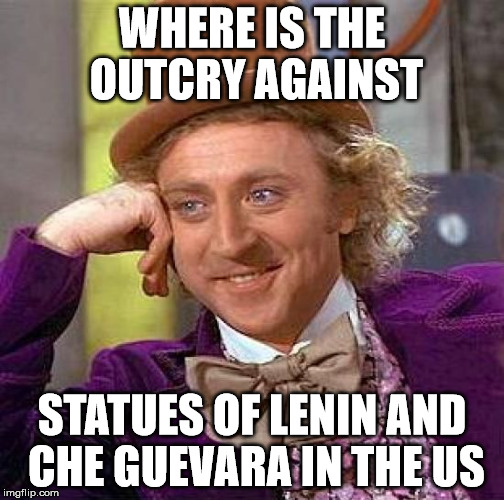 Creepy Condescending Wonka Meme | WHERE IS THE OUTCRY AGAINST STATUES OF LENIN AND CHE GUEVARA IN THE US | image tagged in memes,creepy condescending wonka | made w/ Imgflip meme maker