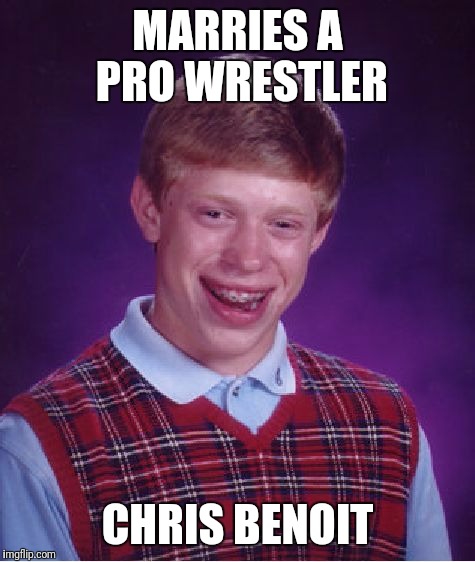 Bad Luck Brian Meme | MARRIES A PRO WRESTLER; CHRIS BENOIT | image tagged in memes,bad luck brian | made w/ Imgflip meme maker