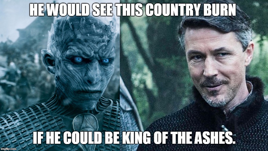 HE WOULD SEE THIS COUNTRY BURN; IF HE COULD BE KING OF THE ASHES. | image tagged in night king littelfinger | made w/ Imgflip meme maker