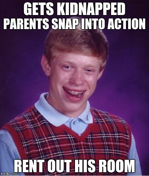 Bad Luck Brian Meme | GETS KIDNAPPED; PARENTS SNAP INTO ACTION; RENT OUT HIS ROOM | image tagged in memes,bad luck brian | made w/ Imgflip meme maker