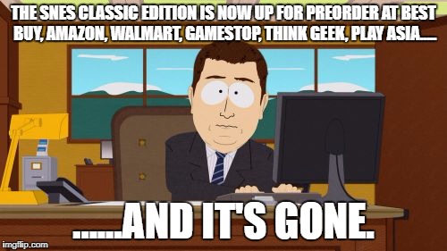 Aaaaand Its Gone Meme | THE SNES CLASSIC EDITION IS NOW UP FOR PREORDER AT BEST BUY, AMAZON, WALMART, GAMESTOP, THINK GEEK, PLAY ASIA..... ......AND IT'S GONE. | image tagged in memes,aaaaand its gone | made w/ Imgflip meme maker