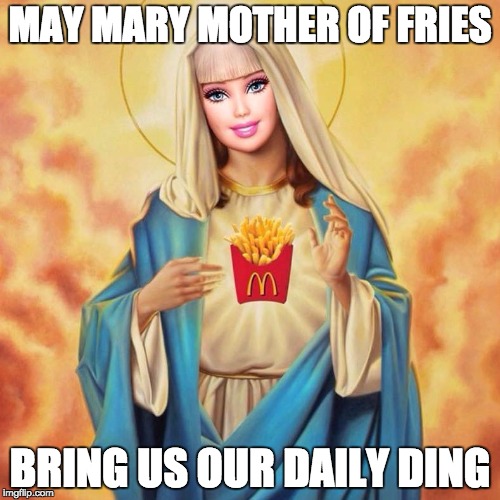 Mary MOTHER OF Fries | MAY MARY MOTHER OF FRIES; BRING US OUR DAILY DING | image tagged in mary mother of fries | made w/ Imgflip meme maker