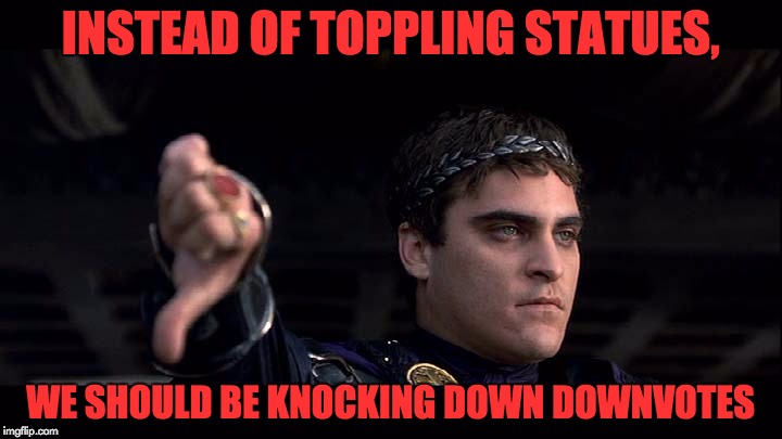 Who's ready to start the revolution? | INSTEAD OF TOPPLING STATUES, WE SHOULD BE KNOCKING DOWN DOWNVOTES | image tagged in downvote emperor,downvotes,statues,knock down | made w/ Imgflip meme maker