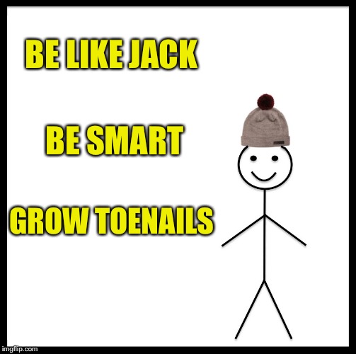 Upvote if you get the reference: | BE LIKE JACK; BE SMART; GROW TOENAILS | image tagged in memes,be like bill | made w/ Imgflip meme maker