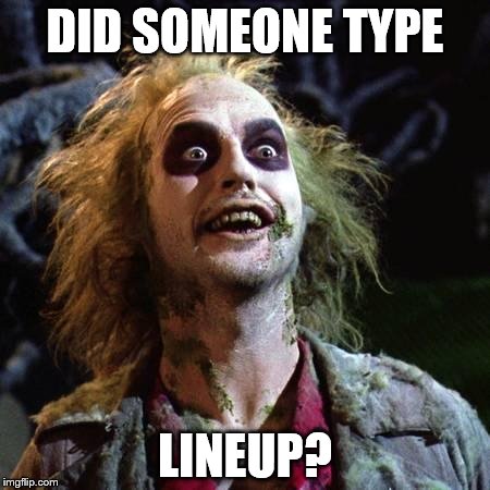 Beetlejuice | DID SOMEONE TYPE; LINEUP? | image tagged in beetlejuice | made w/ Imgflip meme maker