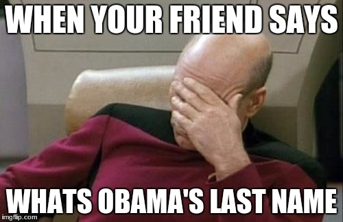 Captain Picard Facepalm | WHEN YOUR FRIEND SAYS; WHATS OBAMA'S LAST NAME | image tagged in memes,captain picard facepalm | made w/ Imgflip meme maker